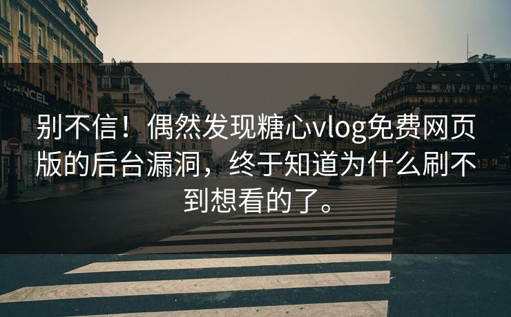 别不信！偶然发现糖心vlog免费网页版的后台漏洞，终于知道为什么刷不到想看的了。