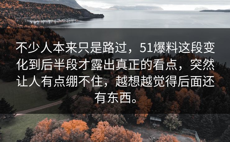 不少人本来只是路过，51爆料这段变化到后半段才露出真正的看点，突然让人有点绷不住，越想越觉得后面还有东西。
