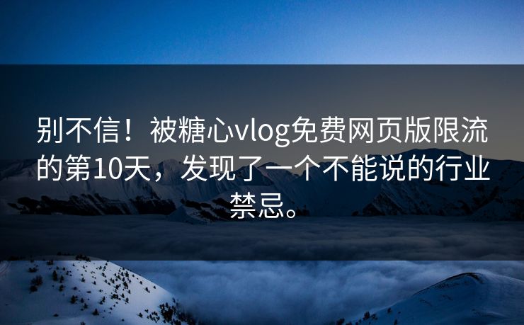 别不信！被糖心vlog免费网页版限流的第10天，发现了一个不能说的行业禁忌。