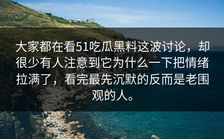 大家都在看51吃瓜黑料这波讨论，却很少有人注意到它为什么一下把情绪拉满了，看完最先沉默的反而是老围观的人。