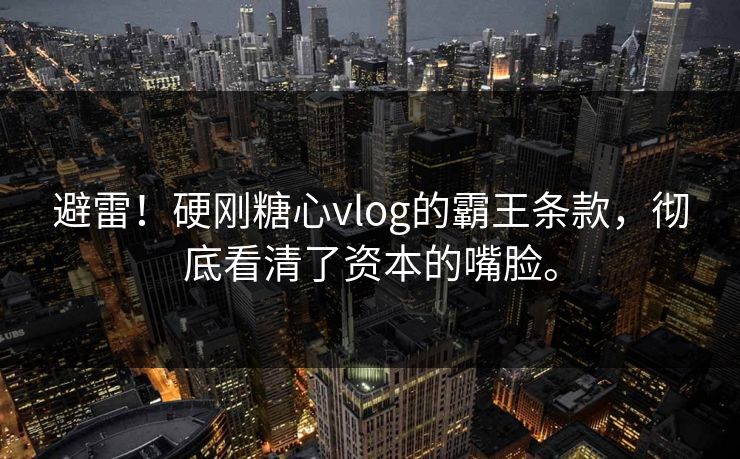 避雷！硬刚糖心vlog的霸王条款，彻底看清了资本的嘴脸。